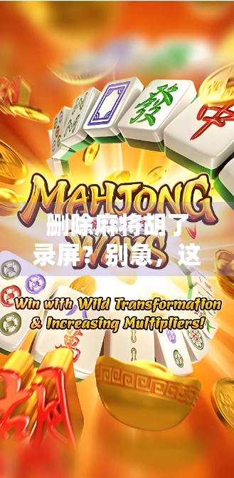 删除麻将胡了录屏？别急，这背后藏着你意想不到的数字遗产！