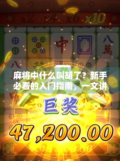 麻将中什么叫胡了？新手必看的入门指南，一文讲清麻将核心玩法！