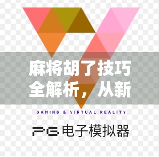 麻将胡了技巧全解析,从新手到高手,教你稳稳拿下胡牌! 麻将胡了技巧全解析,从新手到高手,教你稳稳拿下胡牌!