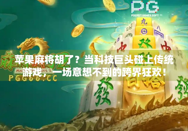 苹果麻将胡了？当科技巨头碰上传统游戏，一场意想不到的跨界狂欢！
