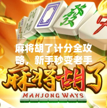 麻将胡了计分全攻略，新手秒变老手，轻松掌握每一分的奥秘！