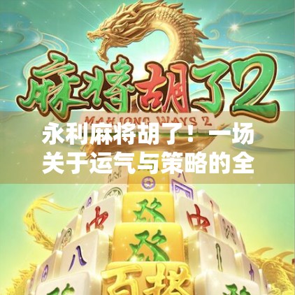永利麻将胡了！一场关于运气与策略的全民狂欢