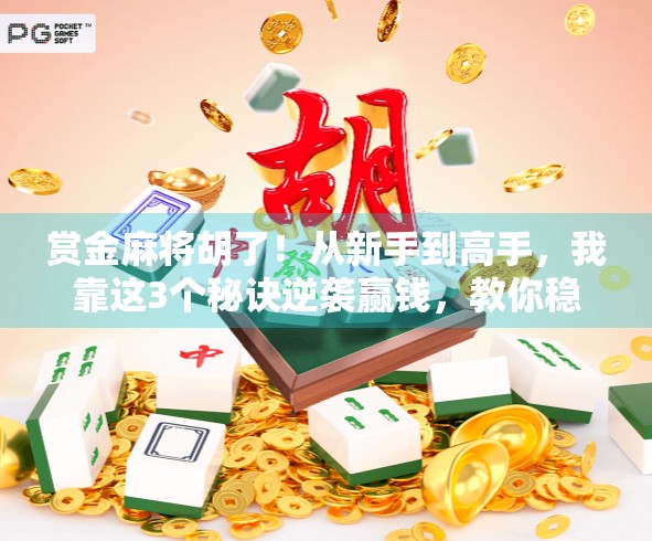 赏金麻将胡了！从新手到高手，我靠这3个秘诀逆袭赢钱，教你稳赚不赔！