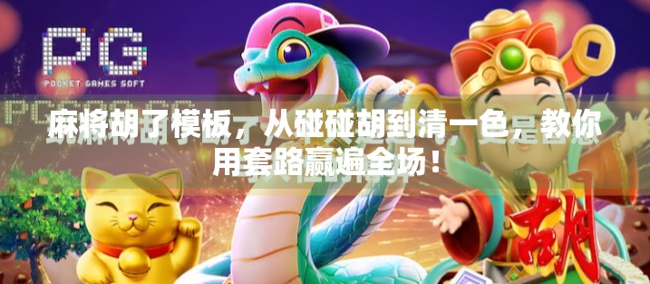 麻将胡了模板，从碰碰胡到清一色，教你用套路赢遍全场！