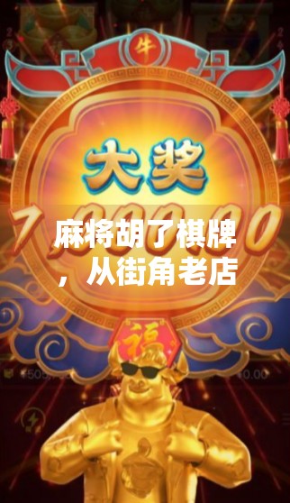 麻将胡了棋牌，从街角老店到全民热潮，一场关于胡的文化突围