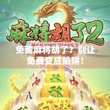 免费麻将胡了？别让免费变成陷阱！