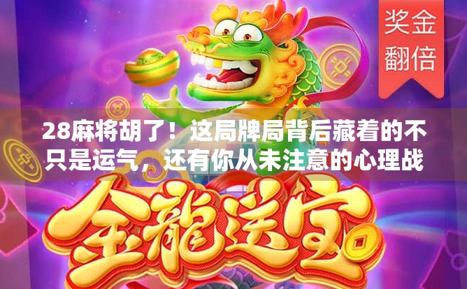 28麻将胡了！这局牌局背后藏着的不只是运气，还有你从未注意的心理战！