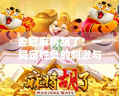 金冠麻将胡了！一局定胜负的刺激与智慧，你敢接招吗？