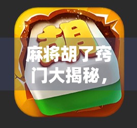 麻将胡了窍门大揭秘，从新手到高手，只需掌握这5个核心技巧！