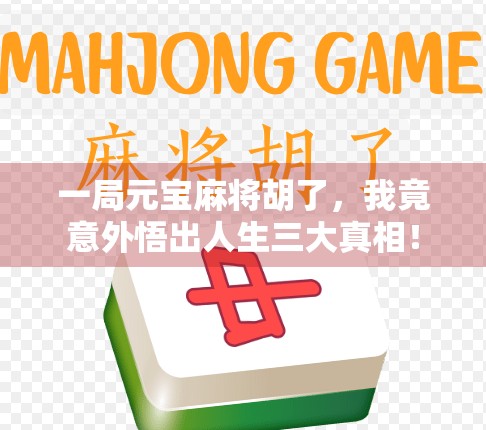 一局元宝麻将胡了，我竟意外悟出人生三大真相！