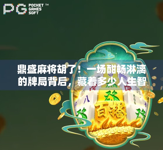鼎盛麻将胡了！一场酣畅淋漓的牌局背后，藏着多少人生智慧？