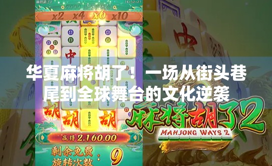 华夏麻将胡了！一场从街头巷尾到全球舞台的文化逆袭