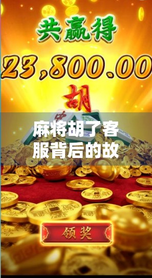 麻将胡了客服背后的故事，一场数字时代的牌局博弈