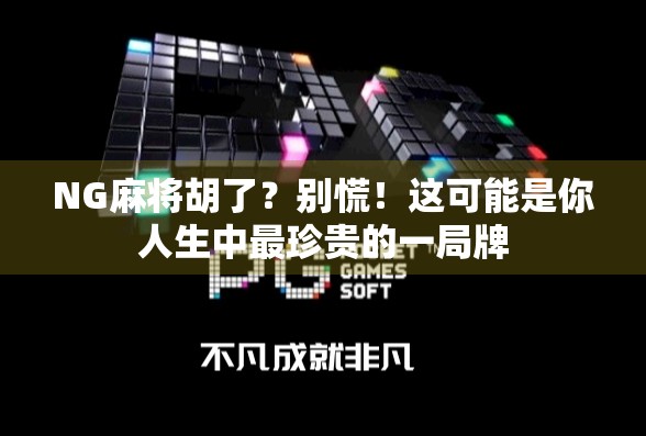 NG麻将胡了？别慌！这可能是你人生中最珍贵的一局牌
