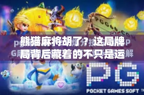 熊猫麻将胡了？这局牌局背后藏着的不只是运气，还有你没看懂的社交密码！