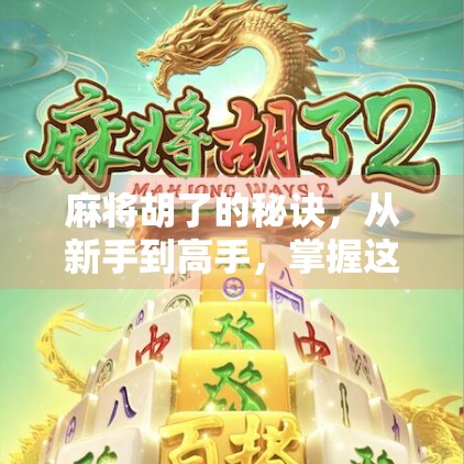 麻将胡了的秘诀，从新手到高手，掌握这5个关键技巧就够了！