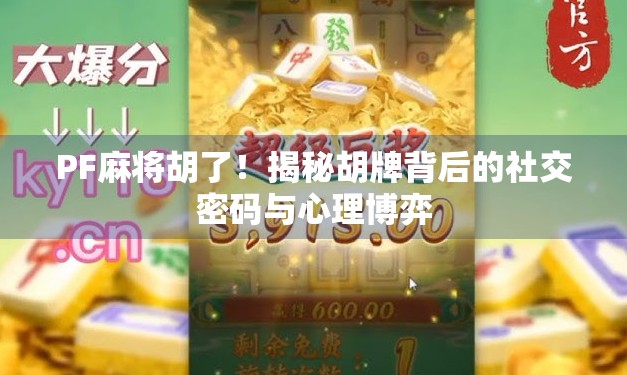 PF麻将胡了！揭秘胡牌背后的社交密码与心理博弈