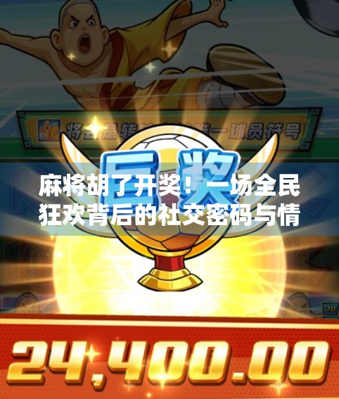 麻将胡了开奖！一场全民狂欢背后的社交密码与情绪释放
