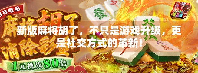 新版麻将胡了，不只是游戏升级，更是社交方式的革新！