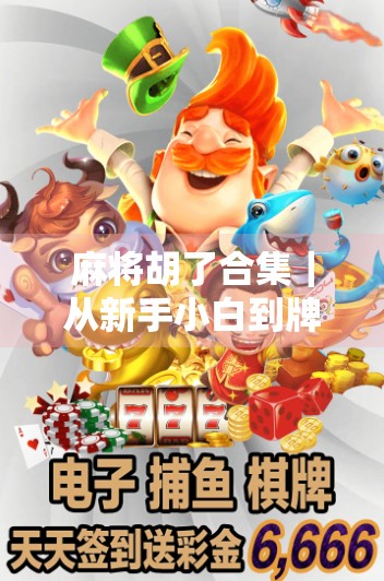 麻将胡了合集｜从新手小白到牌桌王者，这些经典胡牌瞬间你见过几个？