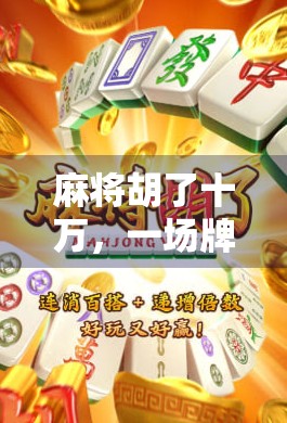 麻将胡了十万，一场牌桌上的财富奇迹，还是人性的试金石？