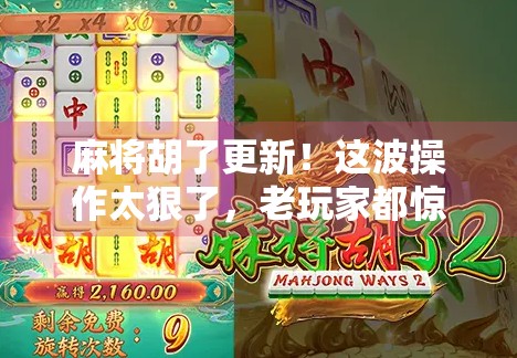 麻将胡了更新！这波操作太狠了，老玩家都惊呆了！