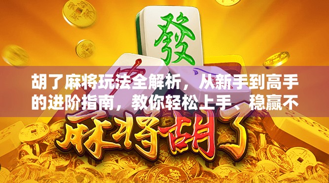 胡了麻将玩法全解析，从新手到高手的进阶指南，教你轻松上手、稳赢不输！