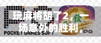 玩麻将胡了2，一场意外的胜利，背后藏着哪些你不知道的玄机？