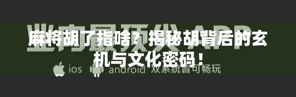 麻将胡了指啥？揭秘胡背后的玄机与文化密码！