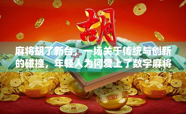 麻将胡了新台，一场关于传统与创新的碰撞，年轻人为何爱上了数字麻将？