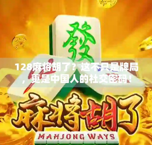 128麻将胡了？这不只是牌局，更是中国人的社交密码！