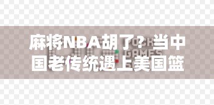 麻将NBA胡了？当中国老传统遇上美国篮球梦，这届年轻人玩出了新花样！