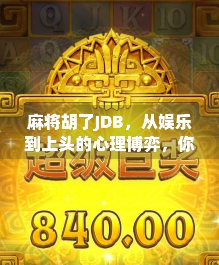 麻将胡了JDB，从娱乐到上头的心理博弈，你真的懂这背后的游戏逻辑吗？