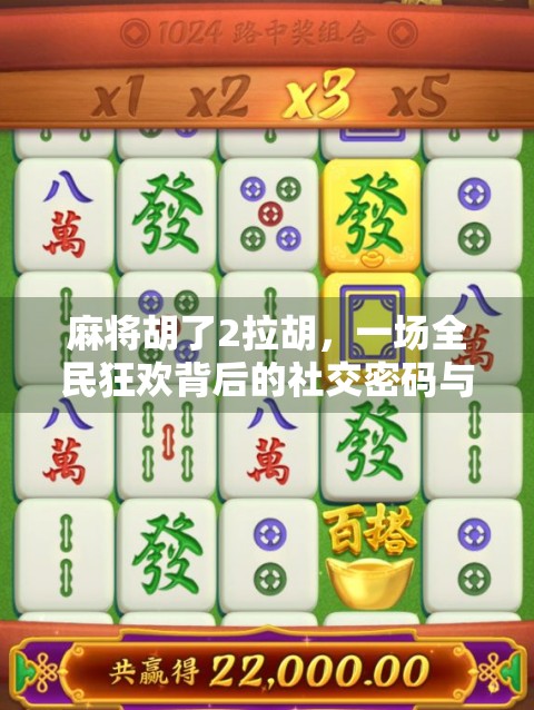 麻将胡了2拉胡，一场全民狂欢背后的社交密码与情绪解码