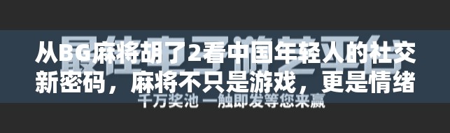 从BG麻将胡了2看中国年轻人的社交新密码，麻将不只是游戏，更是情绪出口