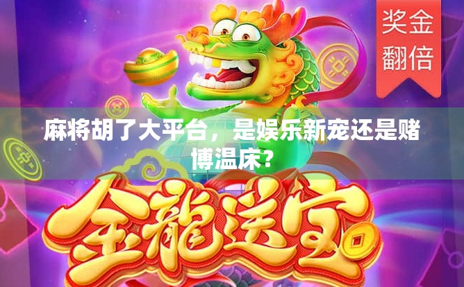 麻将胡了大平台，是娱乐新宠还是赌博温床？