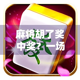 麻将胡了奖中奖？一场运气与策略的博弈，你真的懂麻将背后的玄机吗？