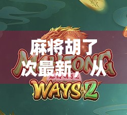 麻将胡了次最新，从胡牌到人生赢家，这波操作太秀了！
