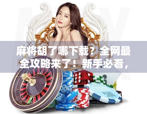 麻将胡了哪下载？全网最全攻略来了！新手必看，别再被骗！