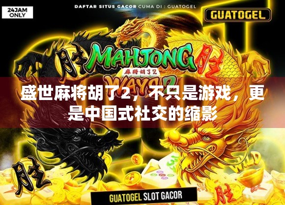 盛世麻将胡了2，不只是游戏，更是中国式社交的缩影