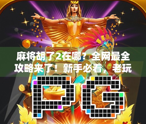 麻将胡了2在哪?全网最全攻略来了!新手必看,老玩家也收藏! 麻将胡了2在哪?全网最全攻略来了!新手必看,老玩家也收藏!