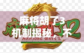 麻将胡了3机制揭秘，不只是运气，更是策略与心理博弈的艺术！