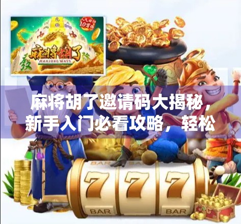 麻将胡了邀请码大揭秘，新手入门必看攻略，轻松上手赢大奖！