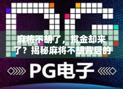 麻将不胡了，赏金却来了？揭秘麻将不胡背后的流量密码！