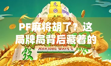 PF麻将胡了？这局牌局背后藏着的不只是运气，还有你没看懂的社交密码！