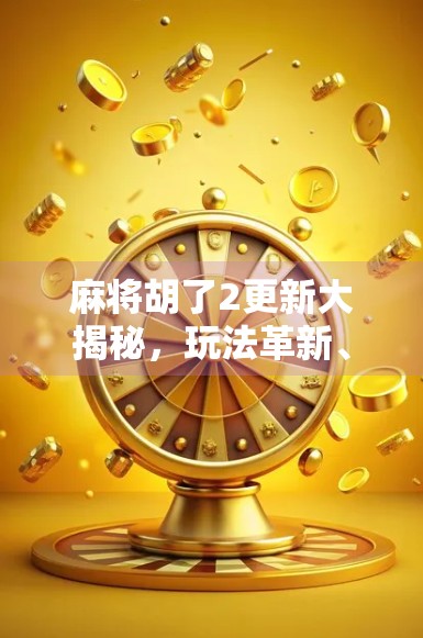 麻将胡了2更新大揭秘，玩法革新、画面升级，老玩家狂喜新玩家入坑！