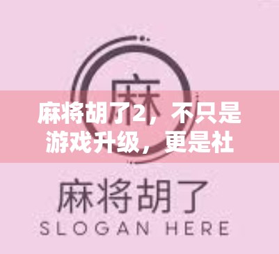麻将胡了2，不只是游戏升级，更是社交与智慧的全新战场！