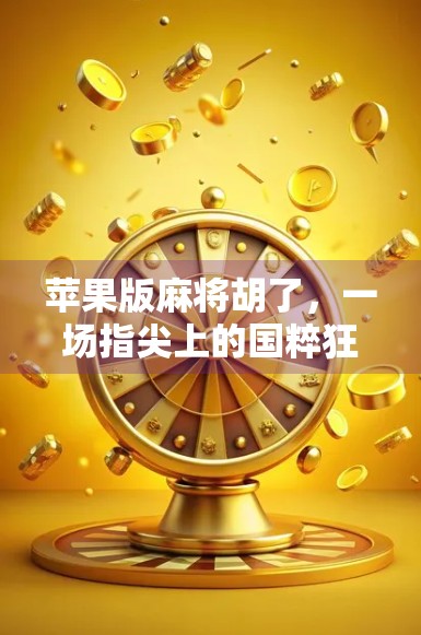 苹果版麻将胡了，一场指尖上的国粹狂欢，你真的玩懂了吗？