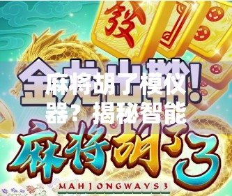 麻将胡了模仪器？揭秘智能麻将机背后的科技玄机！