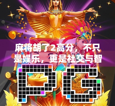 麻将胡了2高分，不只是娱乐，更是社交与智慧的博弈场